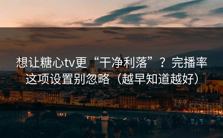 想让糖心tv更“干净利落”？完播率这项设置别忽略（越早知道越好）