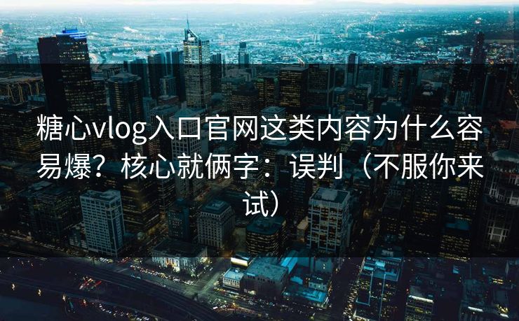 糖心vlog入口官网这类内容为什么容易爆?核心就俩字:误判(不服你来试) 糖心vlog入口官网这类内容为什么容易爆?核心就俩字:误判(不服你来试)