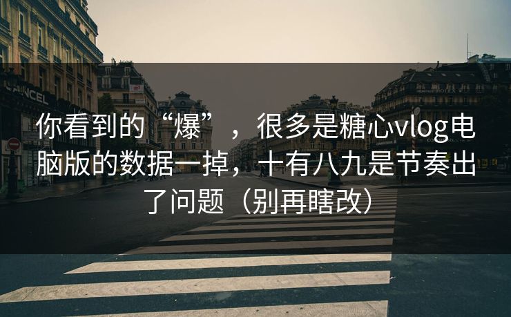 你看到的“爆”,很多是糖心vlog电脑版的数据一掉,十有八九是节奏出了问题(别再瞎改) 你看到的“爆”,很多是糖心vlog电脑版的数据一掉,十有八九是节奏出了问题(别再瞎改)