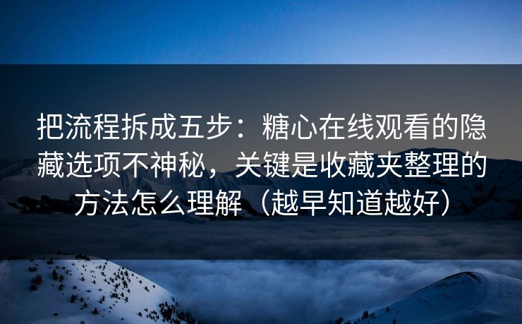 把流程拆成五步：糖心在线观看的隐藏选项不神秘，关键是收藏夹整理的方法怎么理解（越早知道越好）