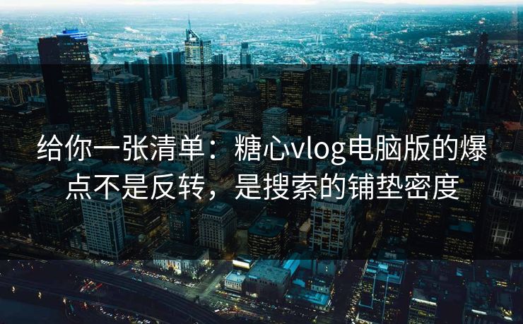 给你一张清单：糖心vlog电脑版的爆点不是反转，是搜索的铺垫密度