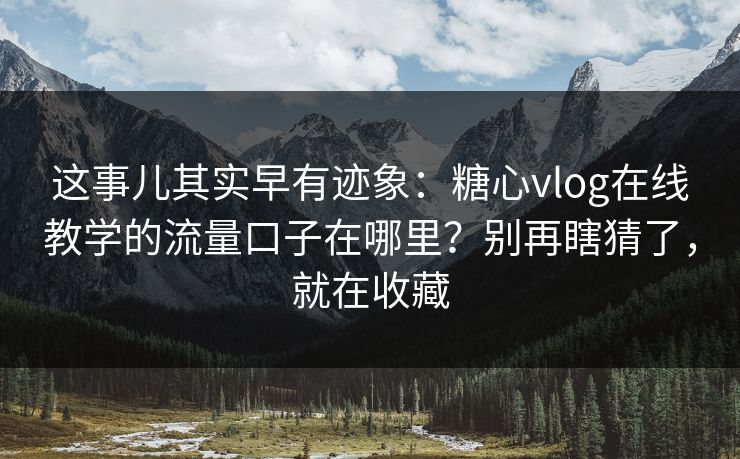 这事儿其实早有迹象：糖心vlog在线教学的流量口子在哪里？别再瞎猜了，就在收藏