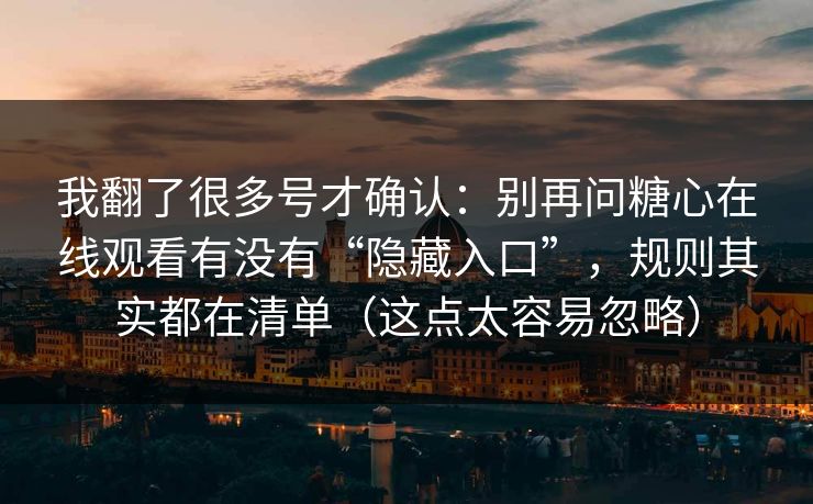 我翻了很多号才确认：别再问糖心在线观看有没有“隐藏入口”，规则其实都在清单（这点太容易忽略）