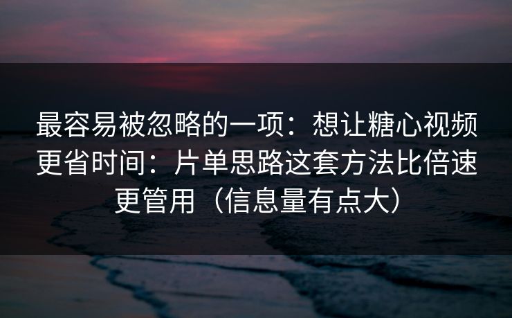 最容易被忽略的一项：想让糖心视频更省时间：片单思路这套方法比倍速更管用（信息量有点大）