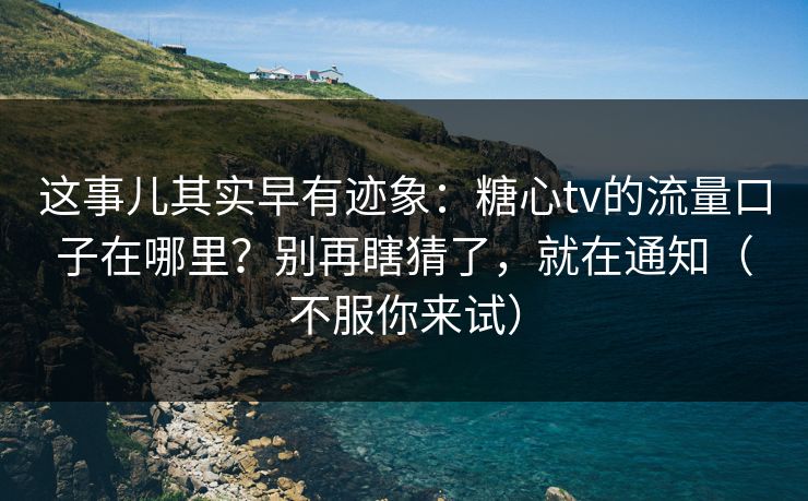 这事儿其实早有迹象：糖心tv的流量口子在哪里？别再瞎猜了，就在通知（不服你来试）