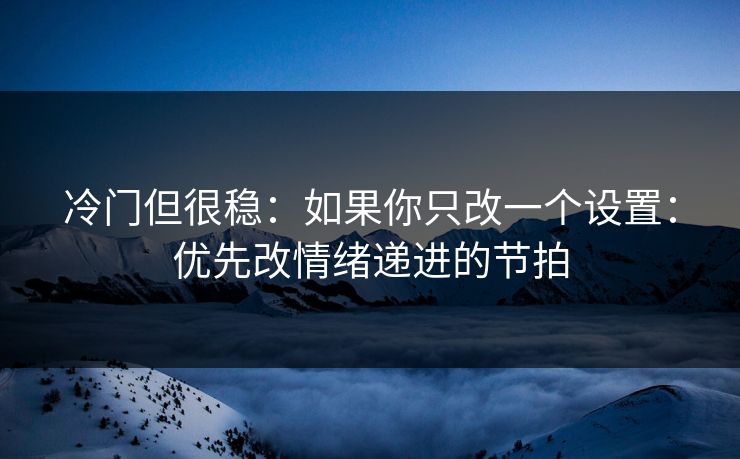 冷门但很稳:如果你只改一个设置:优先改情绪递进的节拍 冷门但很稳:如果你只改一个设置:优先改情绪递进的节拍