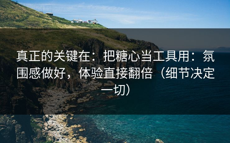 真正的关键在:把糖心当工具用:氛围感做好,体验直接翻倍(细节决定一切) 真正的关键在:把糖心当工具用:氛围感做好,体验直接翻倍(细节决定一切)
