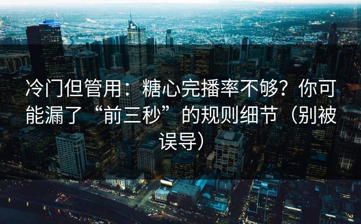 冷门但管用:糖心完播率不够?你可能漏了“前三秒”的规则细节(别被误导) 冷门但管用:糖心完播率不够?你可能漏了“前三秒”的规则细节(别被误导)