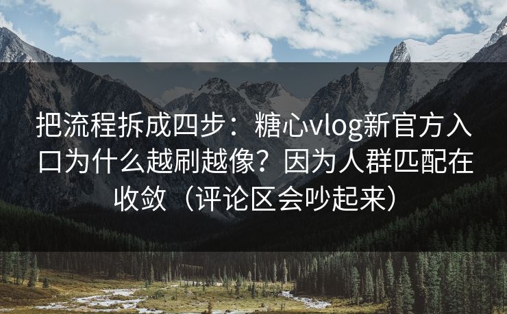 把流程拆成四步:糖心vlog新官方入口为什么越刷越像?因为人群匹配在收敛(评论区会吵起来) 把流程拆成四步:糖心vlog新官方入口为什么越刷越像?因为人群匹配在收敛(评论区会吵起来)