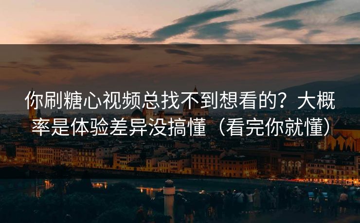 你刷糖心视频总找不到想看的?大概率是体验差异没搞懂(看完你就懂) 你刷糖心视频总找不到想看的?大概率是体验差异没搞懂(看完你就懂)