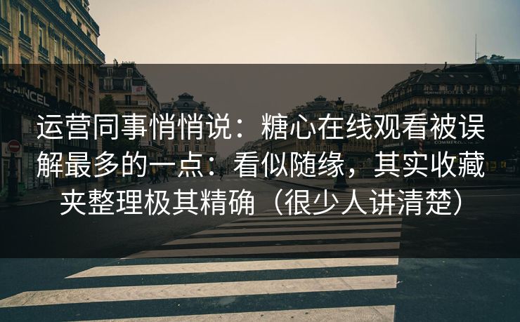 运营同事悄悄说:糖心在线观看被误解最多的一点:看似随缘,其实收藏夹整理极其精确(很少人讲清楚) 运营同事悄悄说:糖心在线观看被误解最多的一点:看似随缘,其实收藏夹整理极其精确(很少人讲清楚)