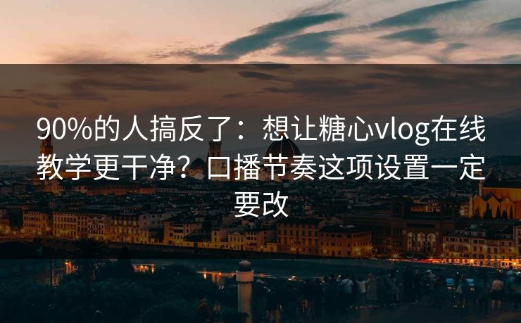 90%的人搞反了:想让糖心vlog在线教学更干净?口播节奏这项设置一定要改 90%的人搞反了:想让糖心vlog在线教学更干净?口播节奏这项设置一定要改