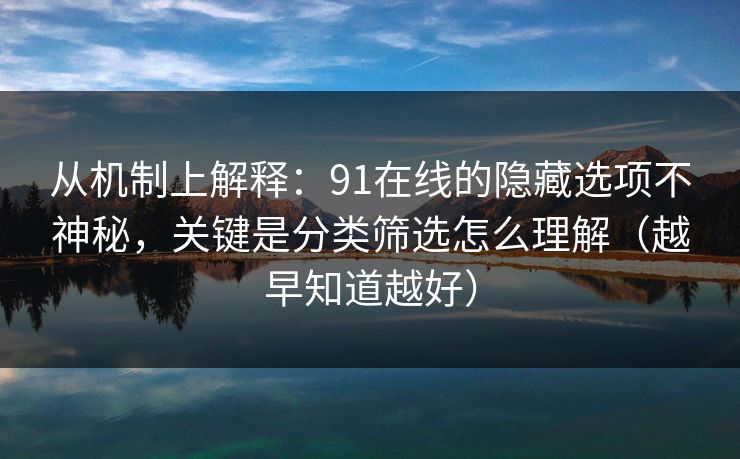 从机制上解释:91在线的隐藏选项不神秘,关键是分类筛选怎么理解(越早知道越好) 从机制上解释:91在线的隐藏选项不神秘,关键是分类筛选怎么理解(越早知道越好)