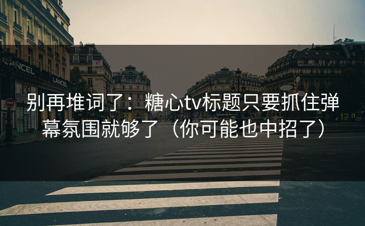 别再堆词了:糖心tv标题只要抓住弹幕氛围就够了(你可能也中招了) 别再堆词了:糖心tv标题只要抓住弹幕氛围就够了(你可能也中招了)