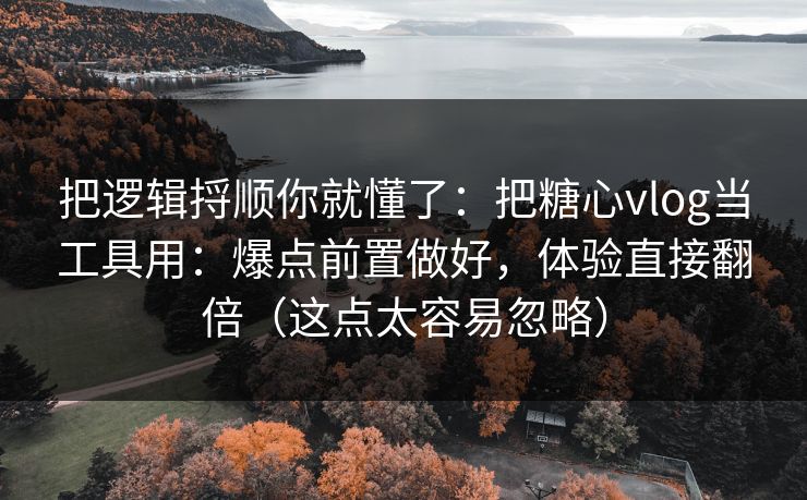 把逻辑捋顺你就懂了:把糖心vlog当工具用:爆点前置做好,体验直接翻倍(这点太容易忽略) 把逻辑捋顺你就懂了:把糖心vlog当工具用:爆点前置做好,体验直接翻倍(这点太容易忽略)