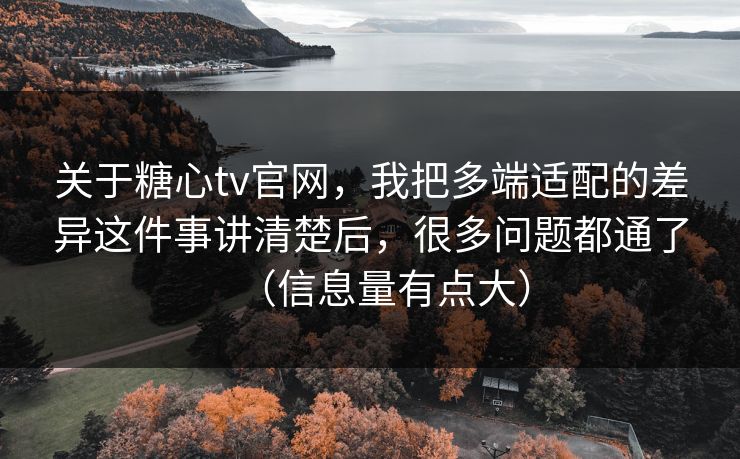 关于糖心tv官网,我把多端适配的差异这件事讲清楚后,很多问题都通了(信息量有点大) 关于糖心tv官网,我把多端适配的差异这件事讲清楚后,很多问题都通了(信息量有点大)