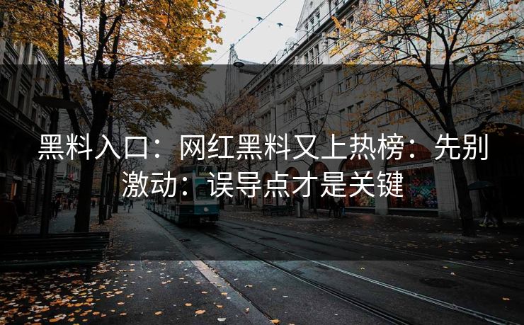 黑料入口:网红黑料又上热榜:先别激动:误导点才是关键 黑料入口:网红黑料又上热榜:先别激动:误导点才是关键